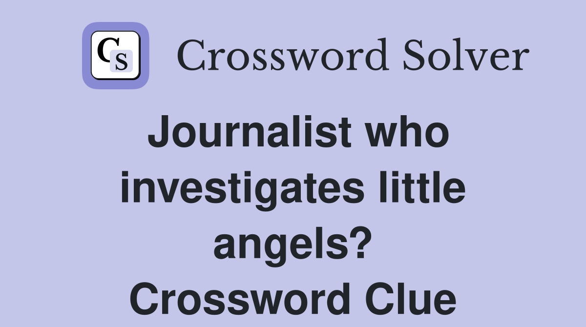 Journalist who investigates little angels? Crossword Clue