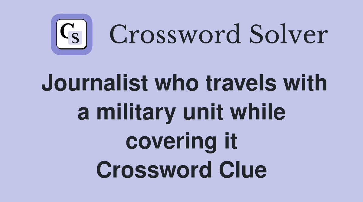 Journalist who travels with a military unit while covering it Crossword Clue