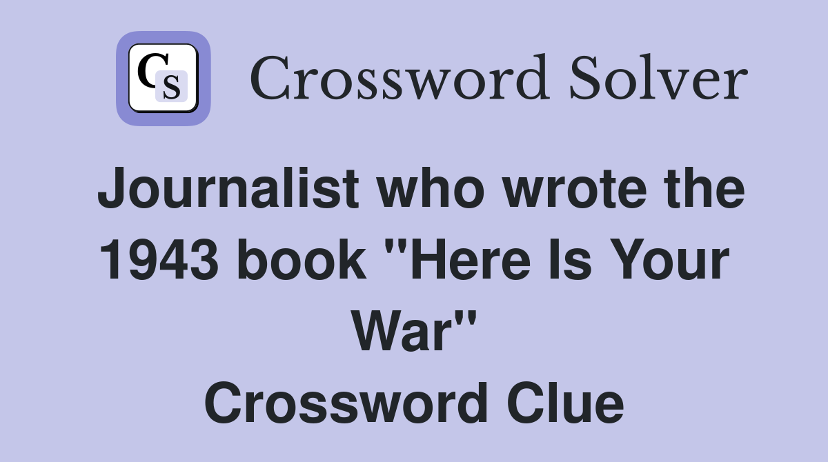 Journalist who wrote the 1943 book "Here Is Your War" Crossword Clue