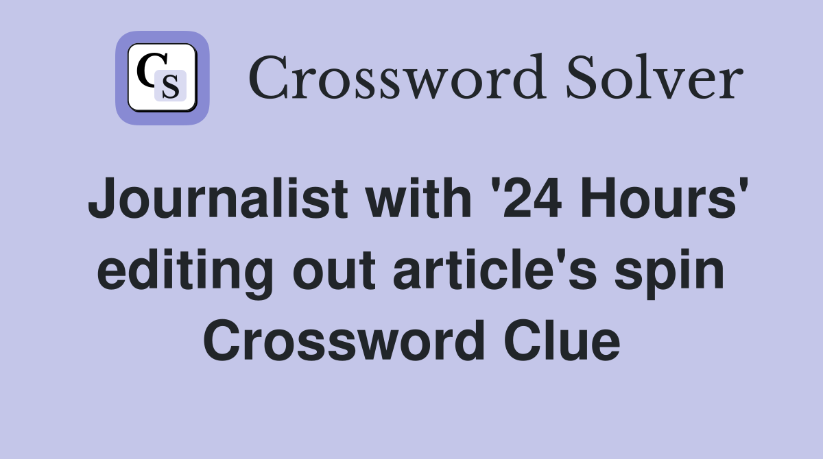 Journalist with '24 Hours' editing out article's spin Crossword Clue