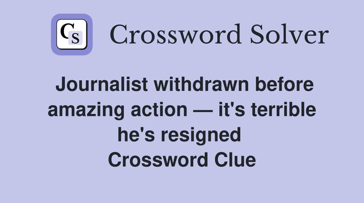 Journalist withdrawn before amazing action — it's terrible he's resigned  Crossword Clue