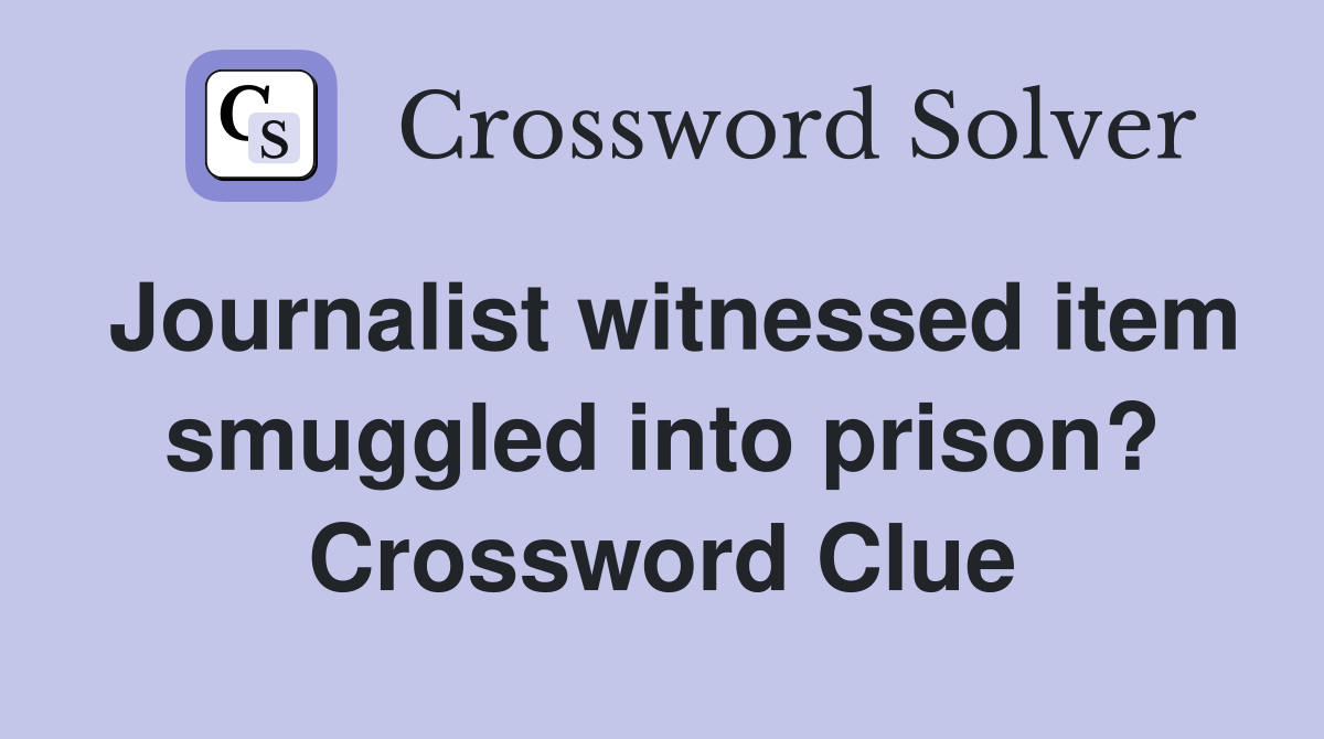 Journalist witnessed item smuggled into prison? Crossword Clue