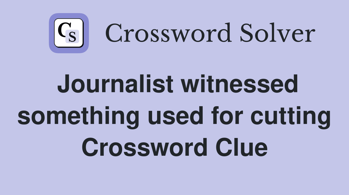 Journalist witnessed something used for cutting Crossword Clue