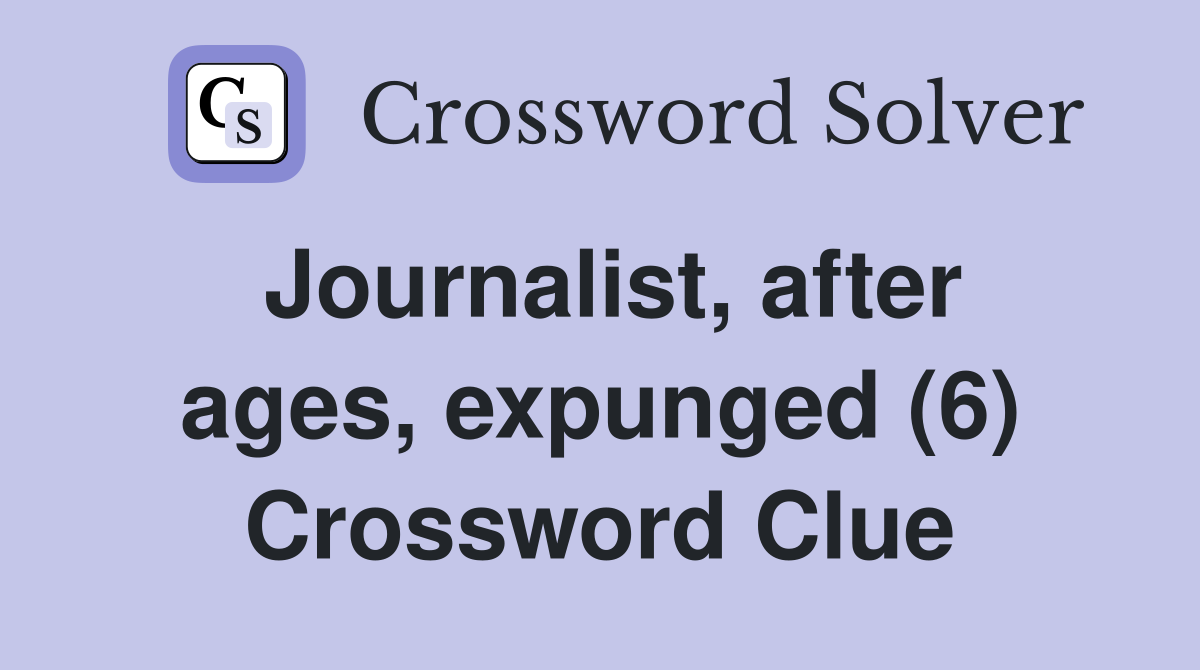 Journalist, after ages, expunged (6) Crossword Clue