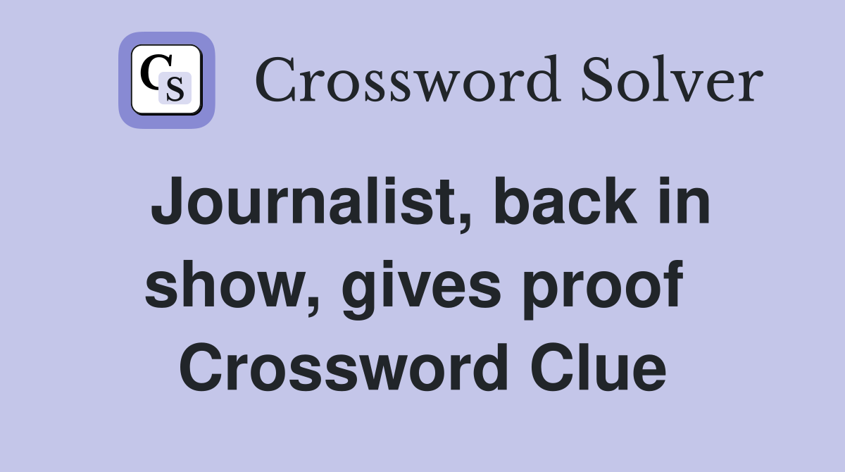 Journalist, back in show, gives proof  Crossword Clue