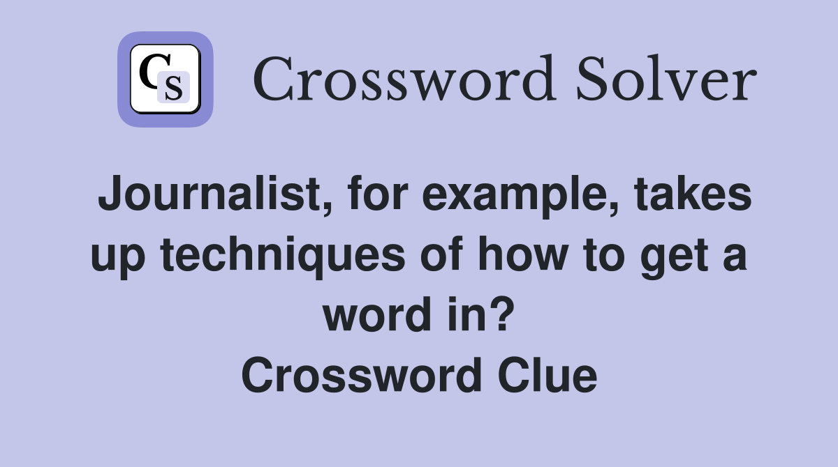 Journalist, for example, takes up techniques of how to get a word in? Crossword Clue