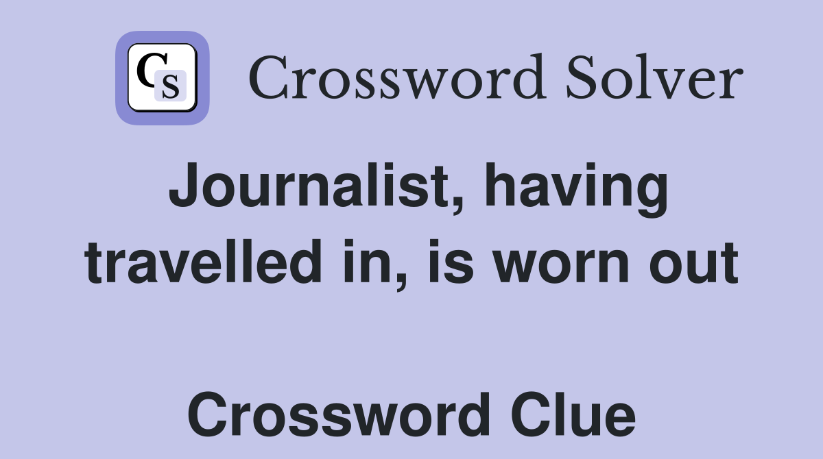 Journalist, having travelled in, is worn out  Crossword Clue