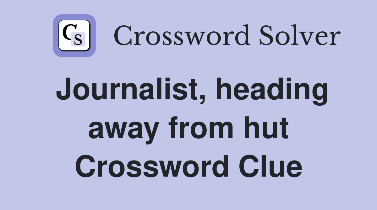 Journalist, heading away from hut Crossword Clue
