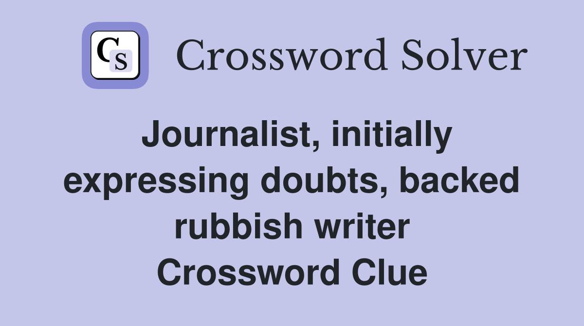 Journalist, initially expressing doubts, backed rubbish writer Crossword Clue