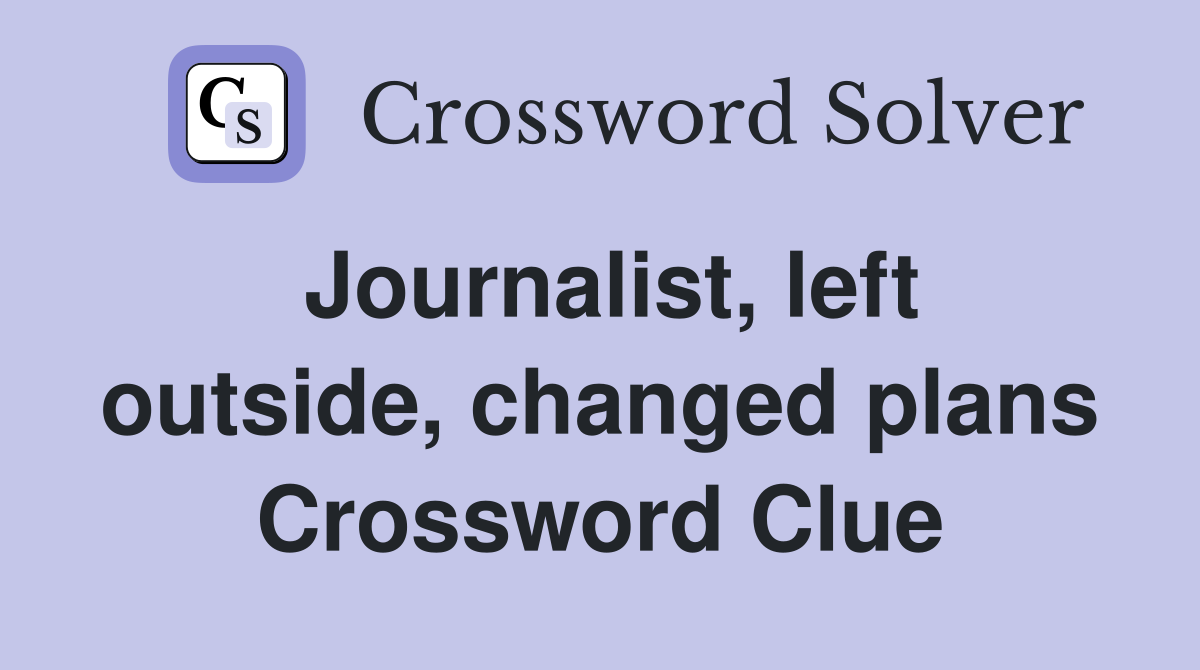 Journalist, left outside, changed plans Crossword Clue