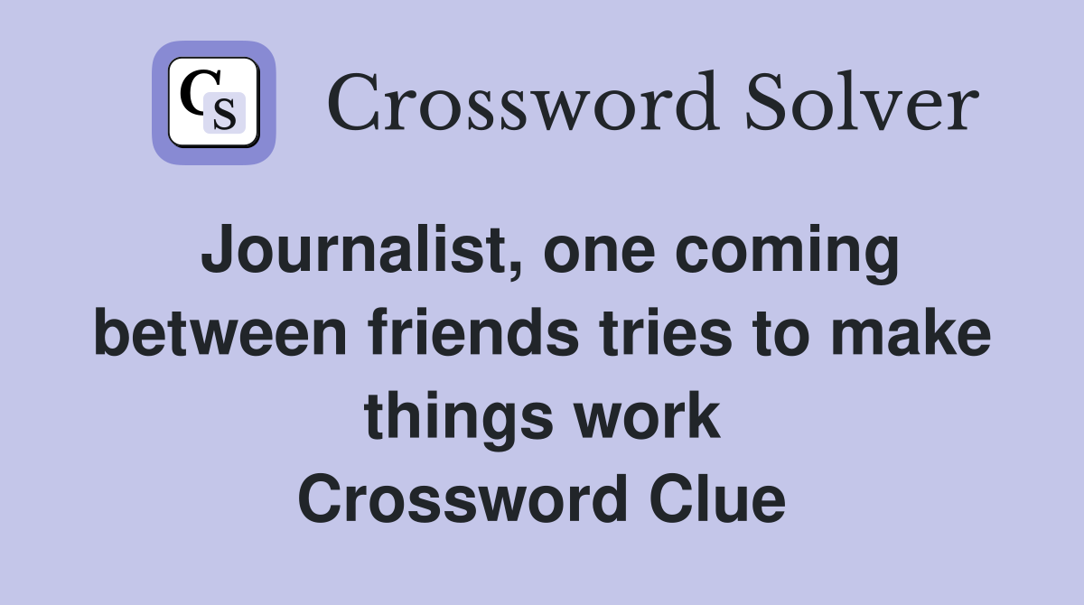 Journalist, one coming between friends tries to make things work Crossword Clue