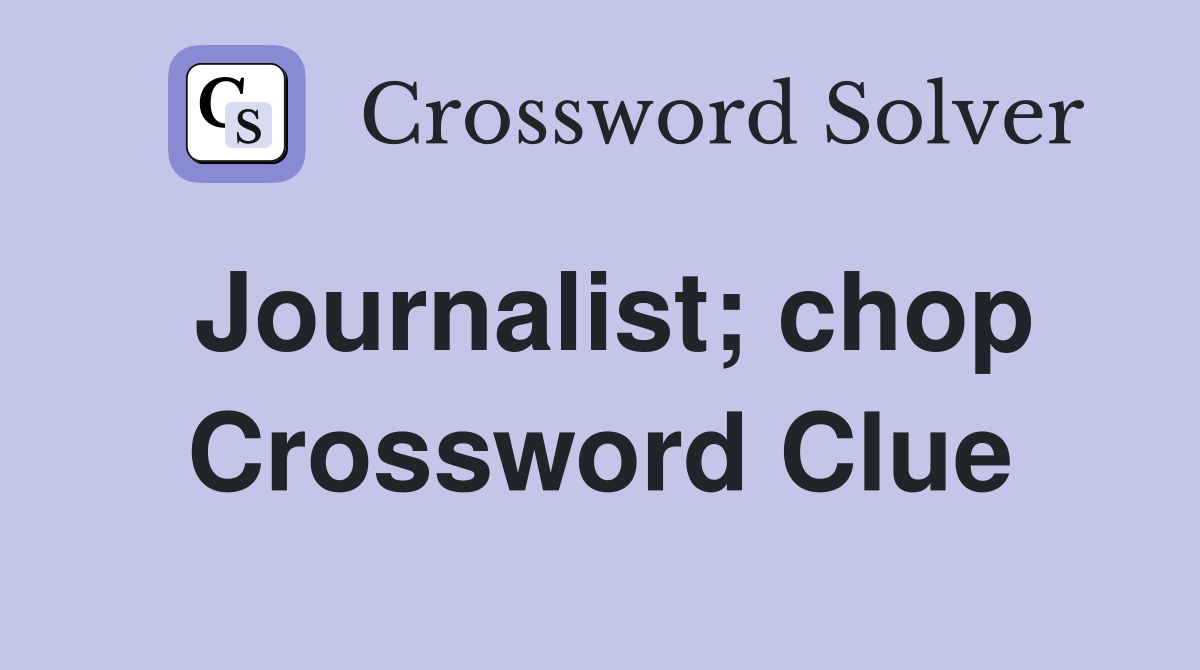 Journalist; chop Crossword Clue