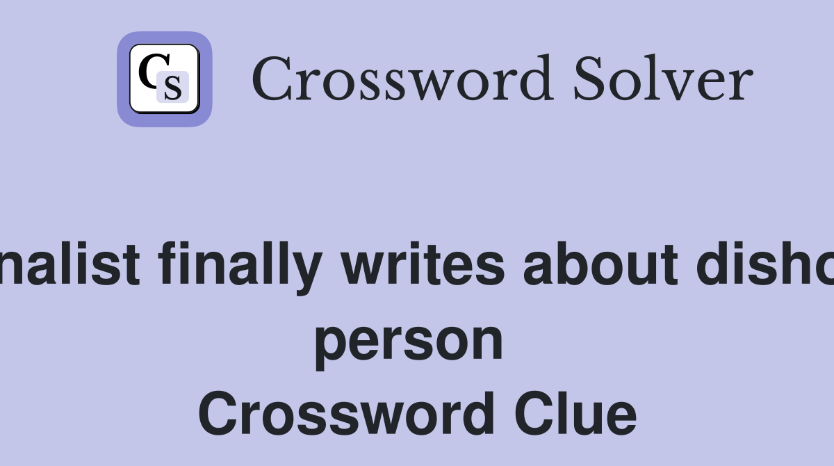 Journalist finally writes about dishonest person  Crossword Clue