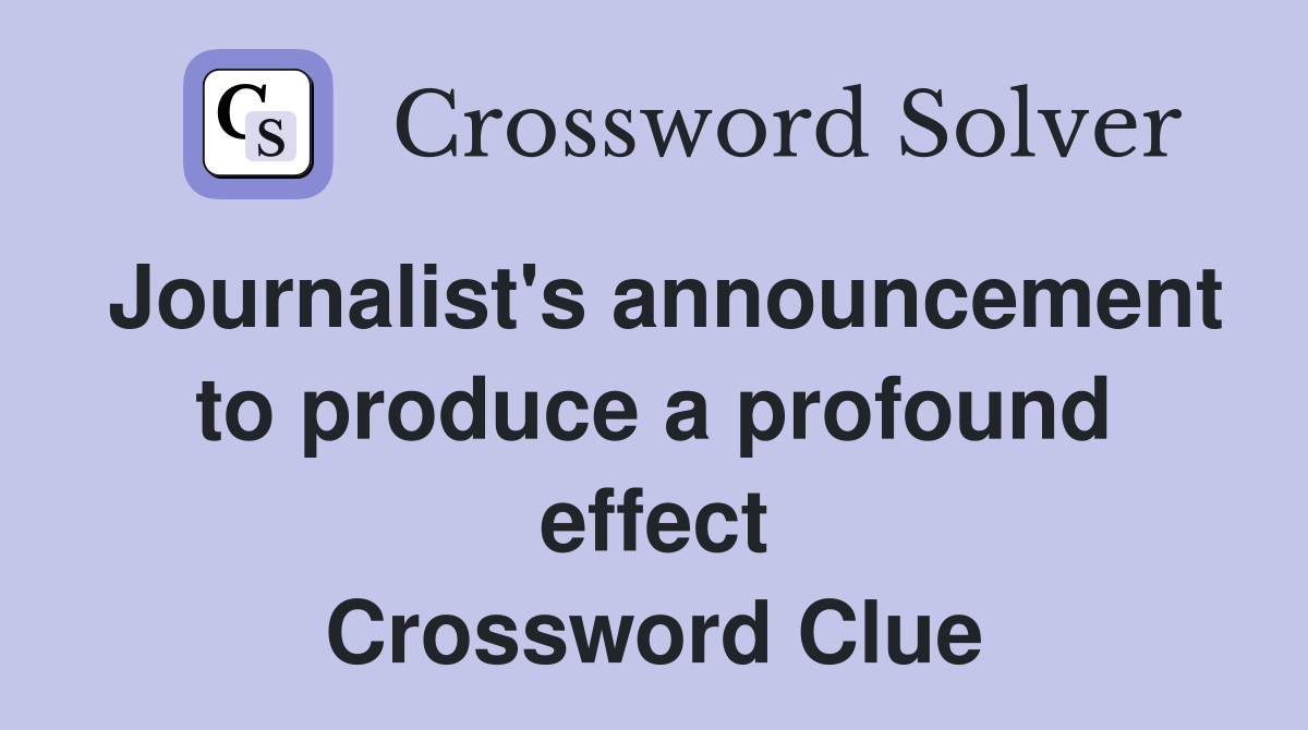 Journalist's announcement to produce a profound effect Crossword Clue