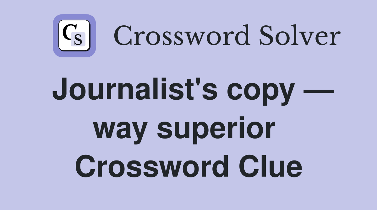 Journalist's copy — way superior  Crossword Clue