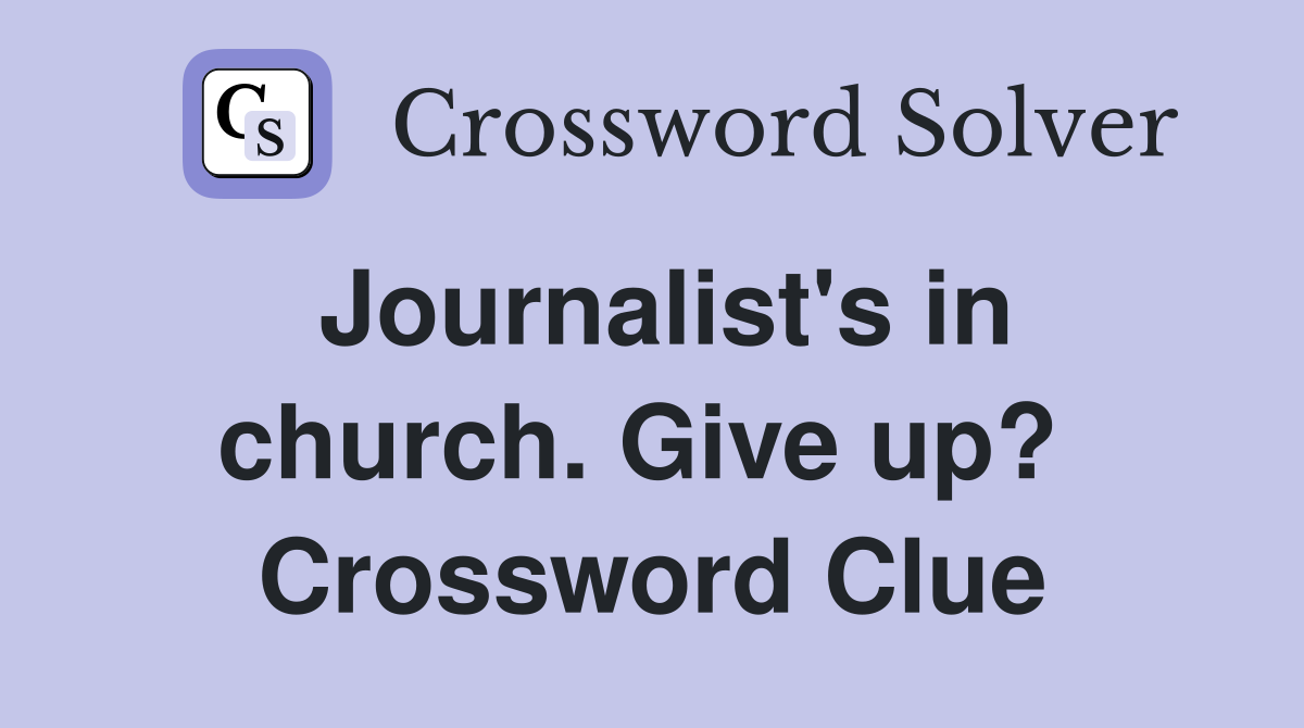 Journalist's in church. Give up?  Crossword Clue