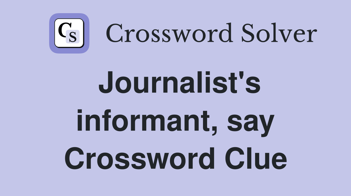 Journalist's informant, say Crossword Clue