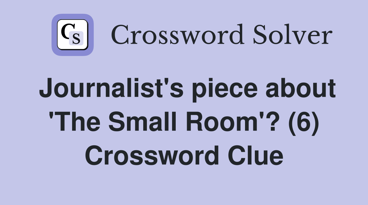 Journalist's piece about 'The Small Room'? (6) Crossword Clue