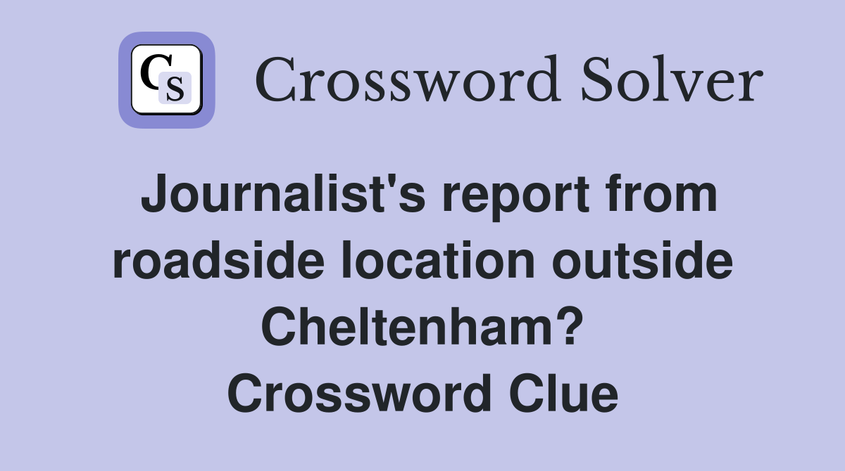 Journalist's report from roadside location outside Cheltenham? Crossword Clue