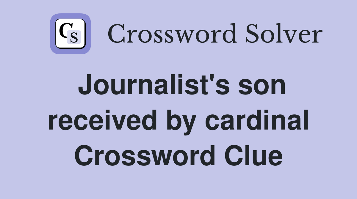 Journalist's son received by cardinal Crossword Clue