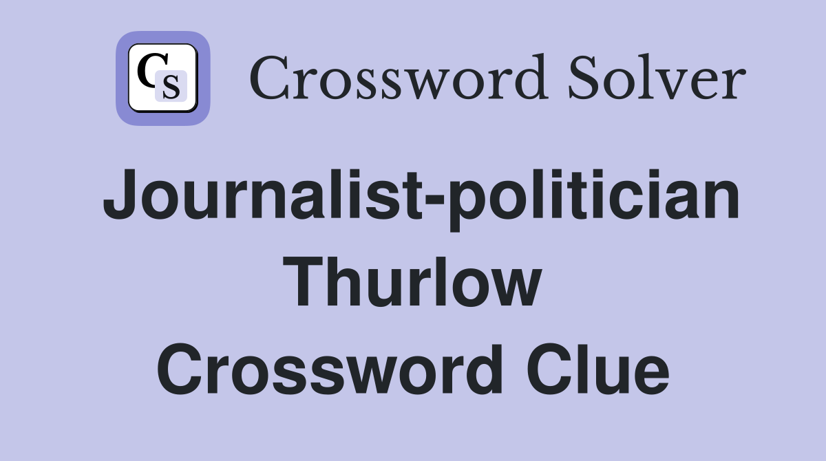Journalist-politician Thurlow Crossword Clue