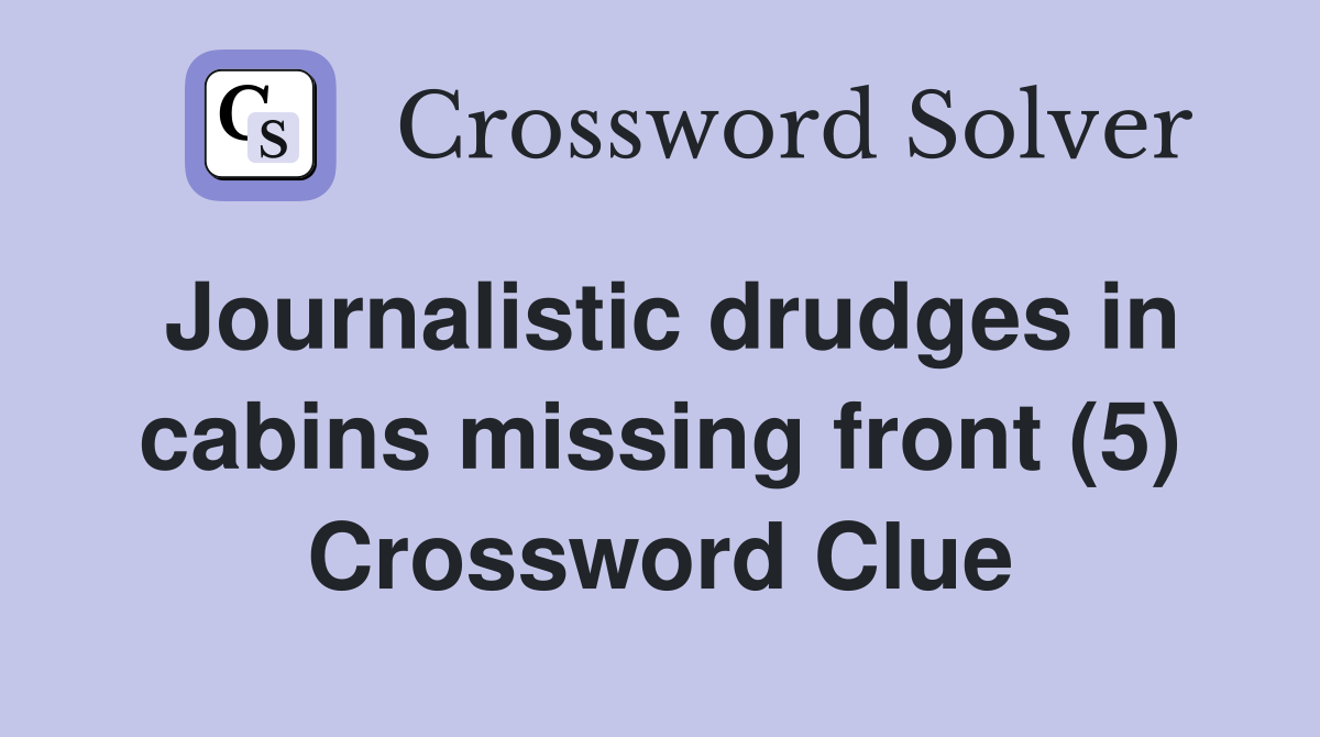 Journalistic drudges in cabins missing front (5) Crossword Clue