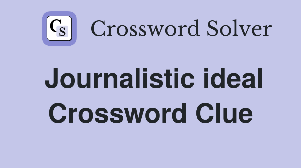 Journalistic ideal Crossword Clue