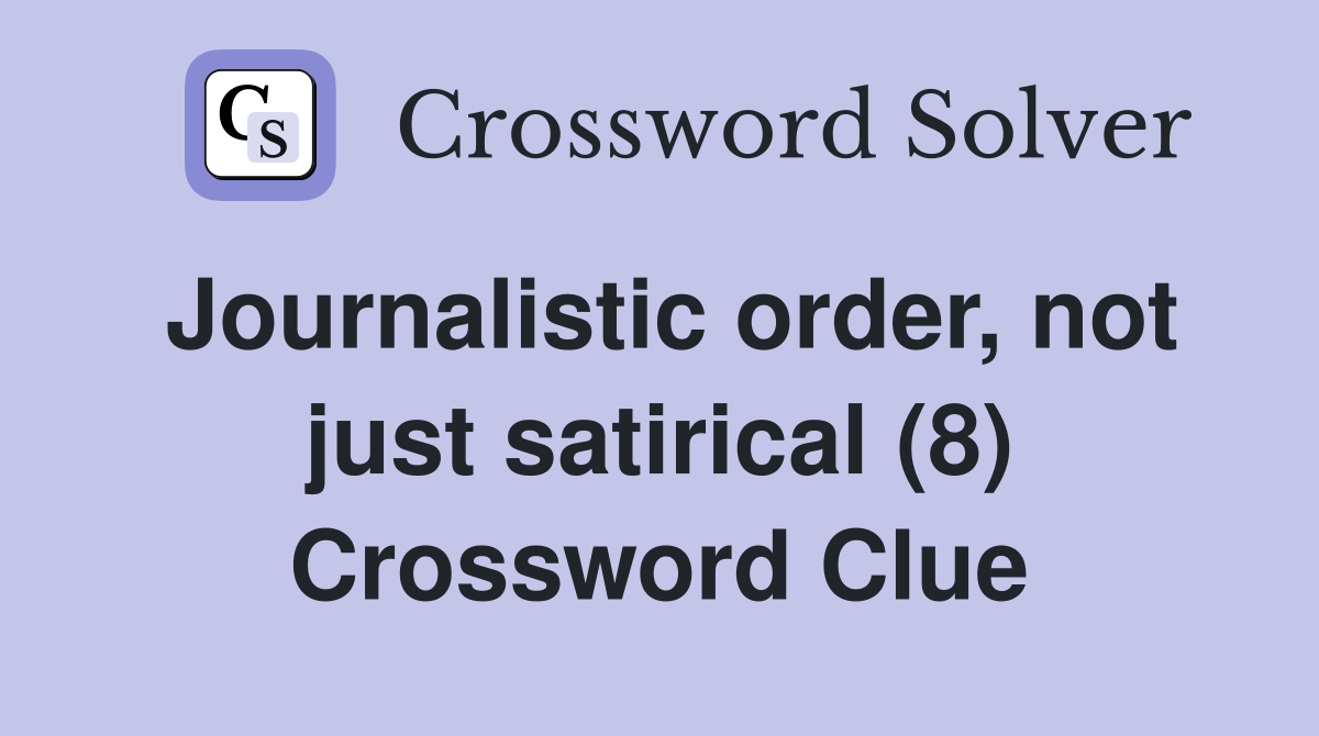 Journalistic order, not just satirical (8) Crossword Clue