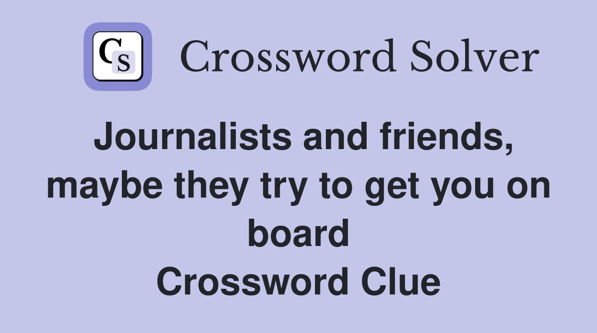 Journalists and friends, maybe they try to get you on board Crossword Clue