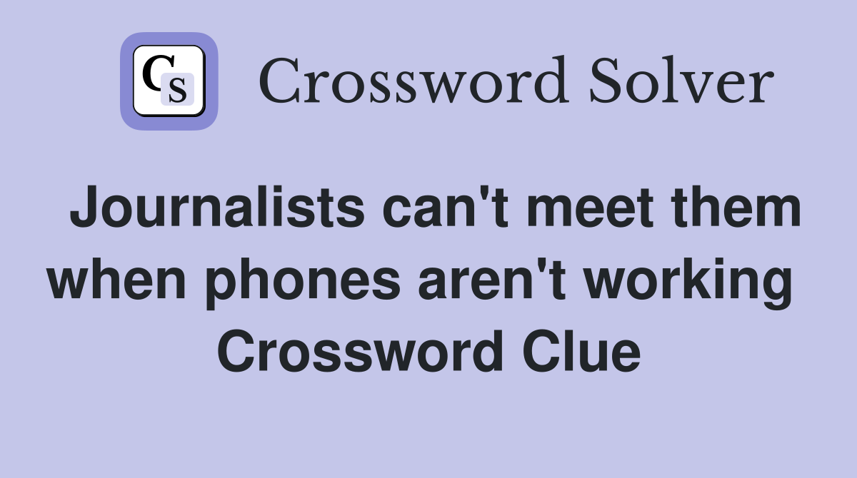 Journalists can't meet them when phones aren't working  Crossword Clue