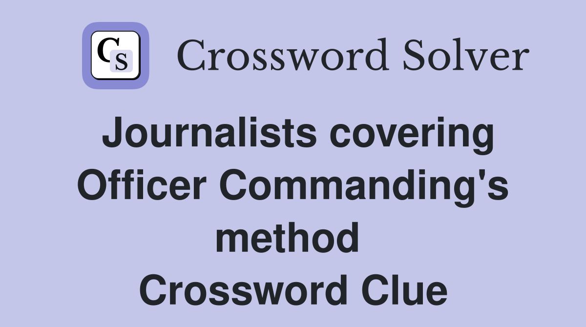 Journalists covering Officer Commanding's method  Crossword Clue