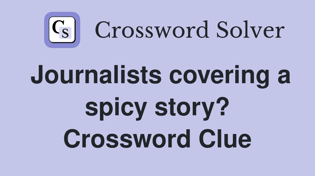 Journalists covering a spicy story? Crossword Clue