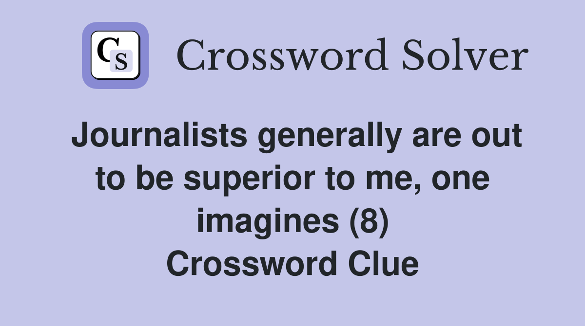 Journalists generally are out to be superior to me, one imagines (8) Crossword Clue