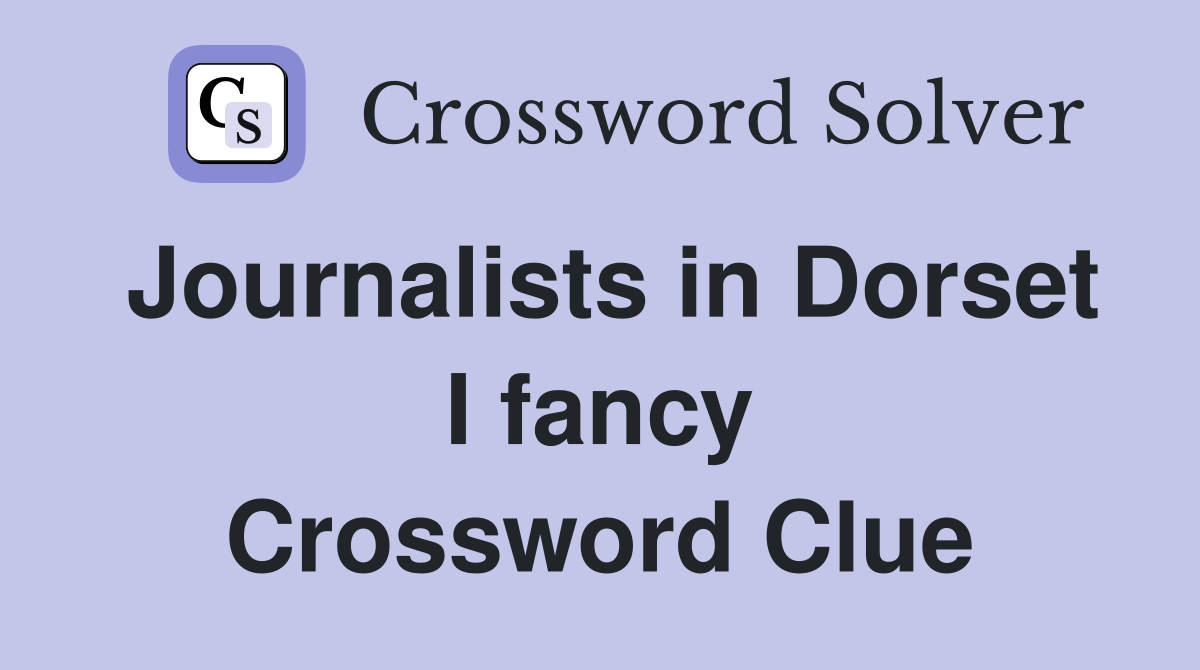 Journalists in Dorset I fancy Crossword Clue