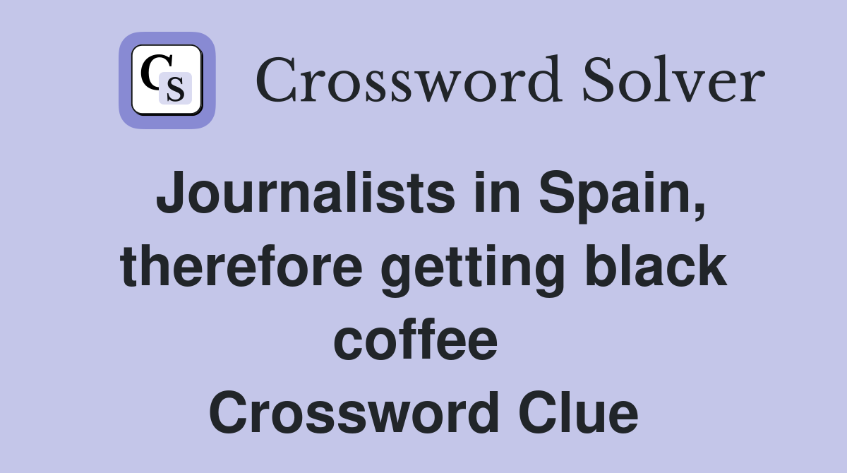 Journalists in Spain, therefore getting black coffee  Crossword Clue