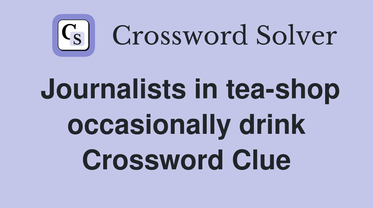 Journalists in tea-shop occasionally drink Crossword Clue