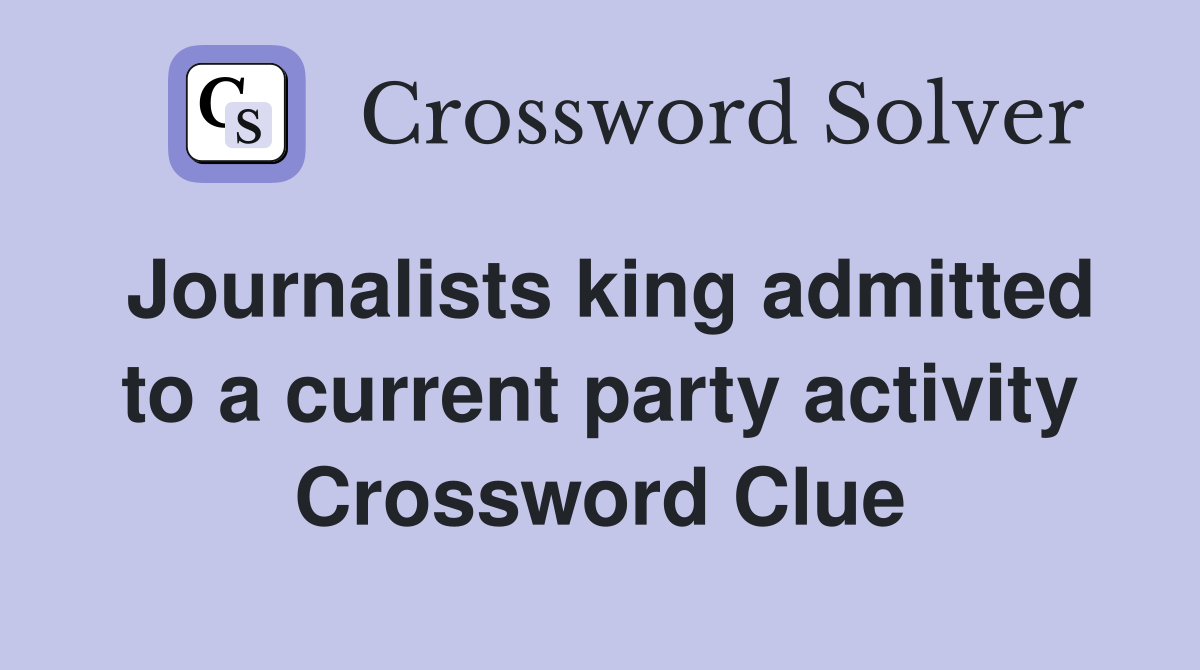 Journalists king admitted to a current party activity Crossword Clue