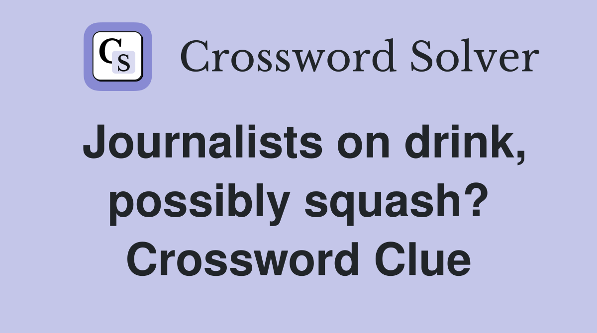 Journalists on drink, possibly squash? Crossword Clue