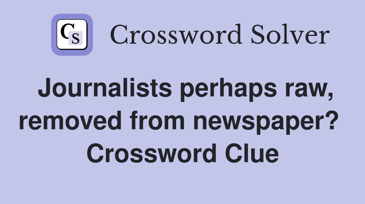 Journalists perhaps raw, removed from newspaper?  Crossword Clue