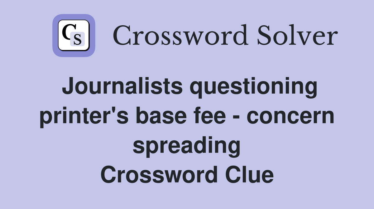 Journalists questioning printer's base fee - concern spreading Crossword Clue