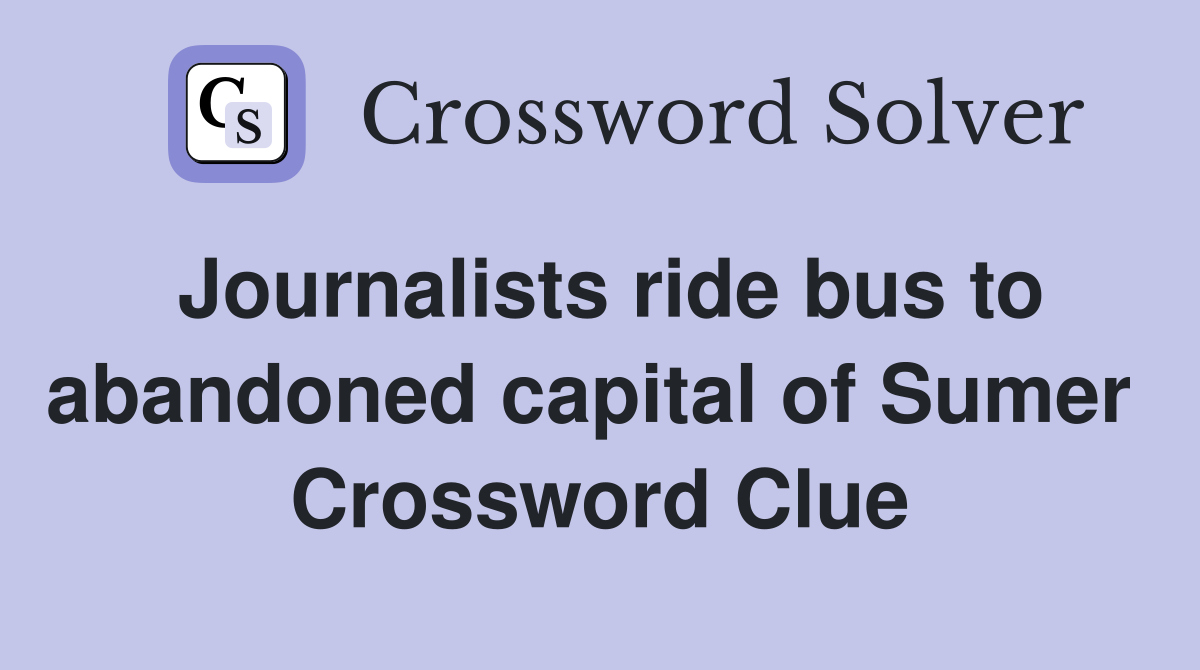 Journalists ride bus to abandoned capital of Sumer  Crossword Clue