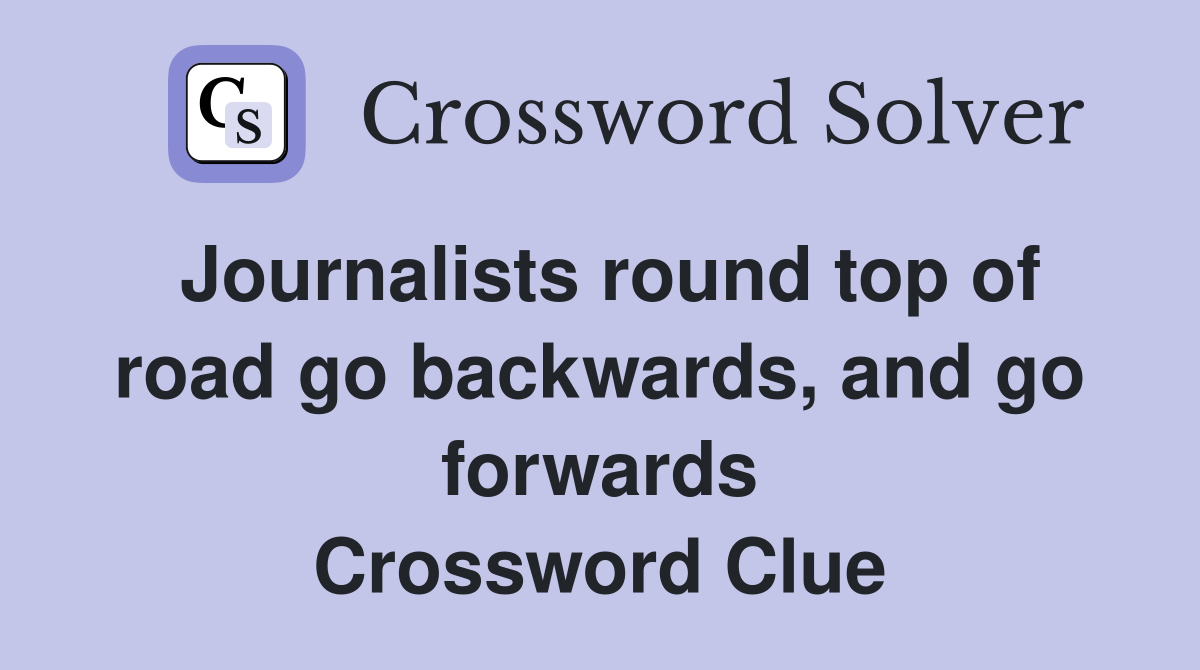 Journalists round top of road go backwards, and go forwards Crossword Clue