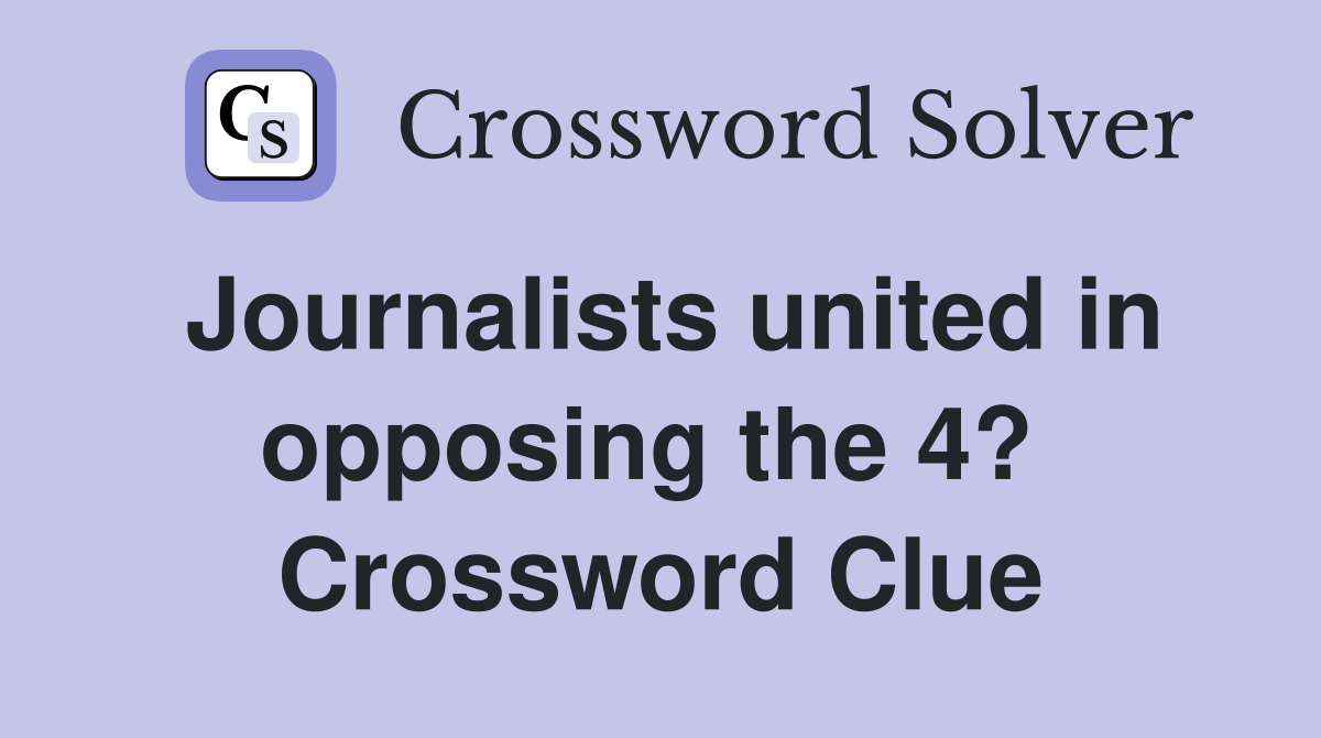 Journalists united in opposing the 4?  Crossword Clue