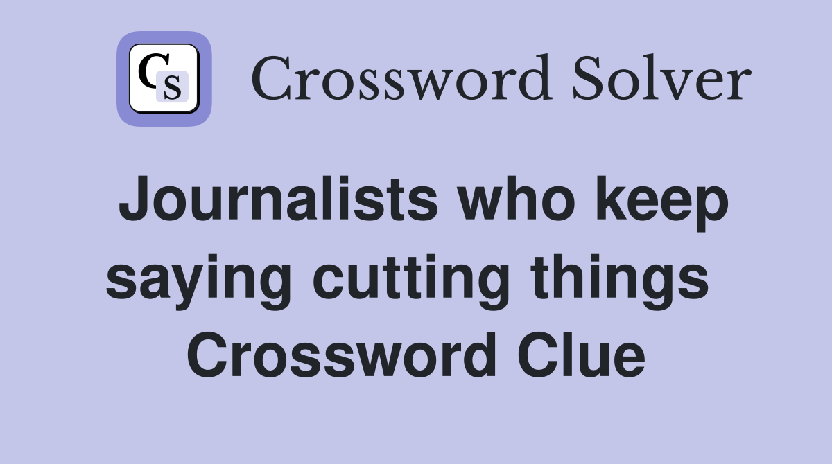 Journalists who keep saying cutting things  Crossword Clue