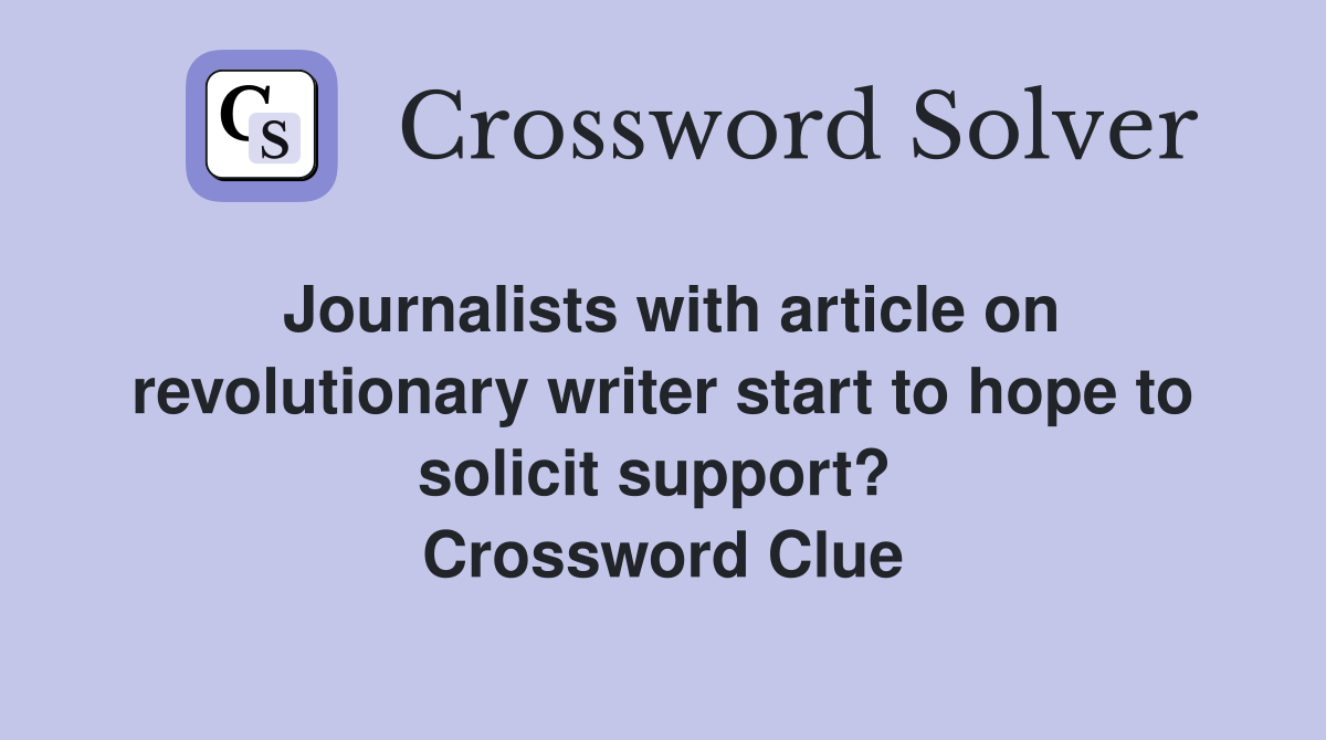 Journalists with article on revolutionary writer start to hope to solicit support?  Crossword Clue