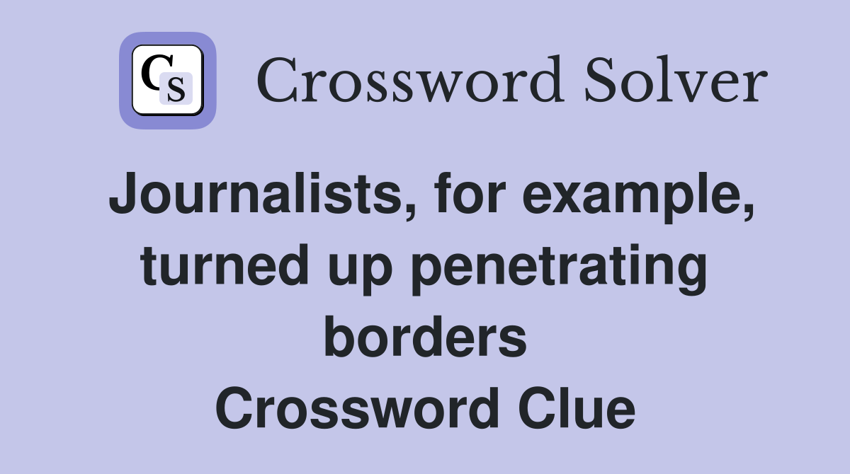 Journalists, for example, turned up penetrating borders Crossword Clue