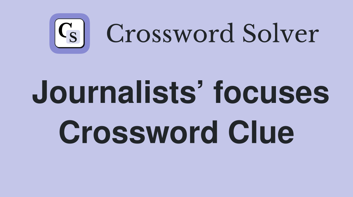 Journalists’ focuses Crossword Clue