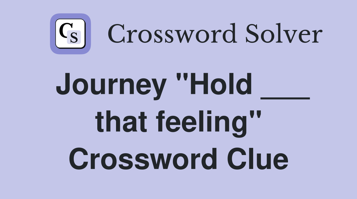 Journey "Hold ___ that feeling" Crossword Clue