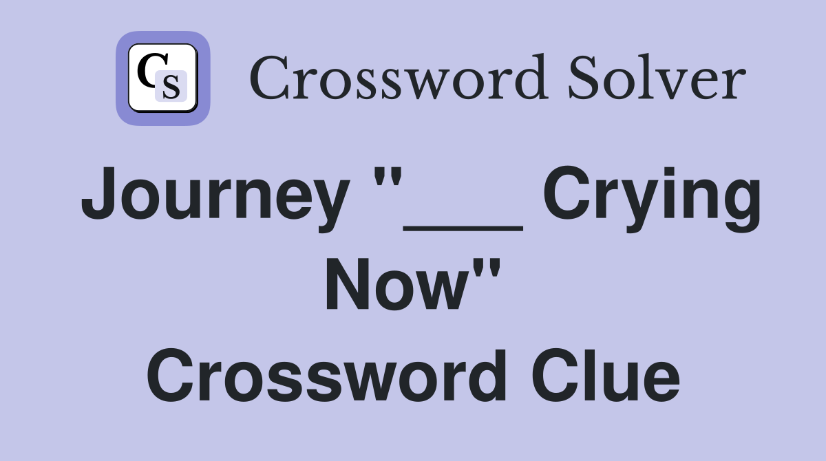 Journey "___ Crying Now" Crossword Clue