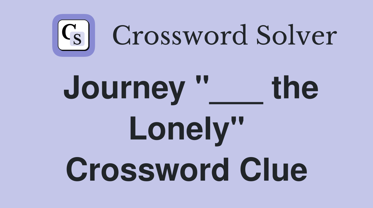 Journey "___ the Lonely" Crossword Clue